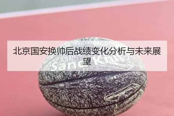 北京国安换帅后战绩变化分析与未来展望