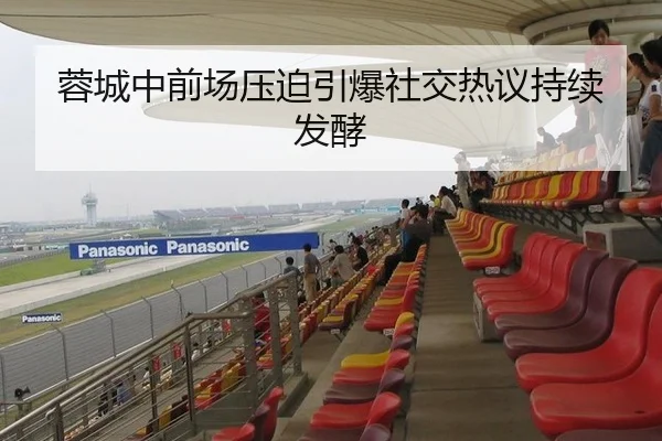 蓉城中前场压迫引爆社交热议持续发酵
